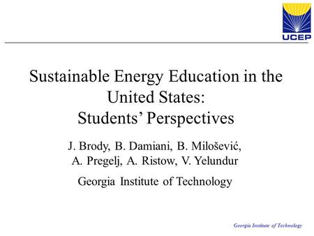 Georgia Institute of Technology Sustainable Energy Education in the United States: Students’ Perspectives J. Brody, B. Damiani, B. Milošević, A. Pregelj,