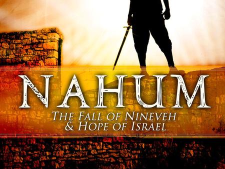 Nahum. Characteristics of Nahum Twin-Themes: God’s Punishment of Nineveh Twin-Themes: God’s Refuge For His People – Thesis: Nahum 1:3, 7 – Contrast: Nahum.