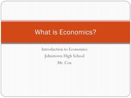 Introduction to Economics Johnstown High School Mr. Cox What is Economics?