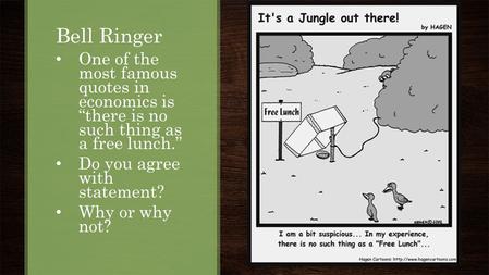 Bell Ringer One of the most famous quotes in economics is “there is no such thing as a free lunch.” Do you agree with statement? Why or why not?