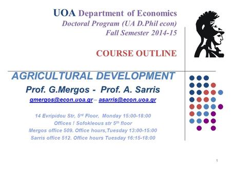 UOA COURSE OUTLINE UOA Department of Economics Doctoral Program (UA D.Phil econ) Fall Semester 2014-15 COURSE OUTLINE AGRICULTURAL DEVELOPMENT Prof. G.Mergos.