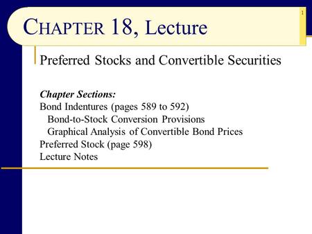 1 C HAPTER 18, Lecture Preferred Stocks and Convertible Securities Chapter Sections: Bond Indentures (pages 589 to 592) Bond-to-Stock Conversion Provisions.