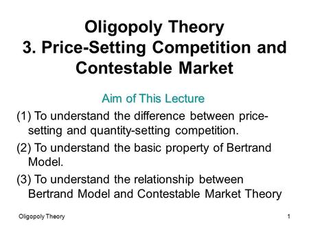 Oligopoly Theory1 Oligopoly Theory 3. Price-Setting Competition and Contestable Market Aim of This Lecture (1) To understand the difference between price-