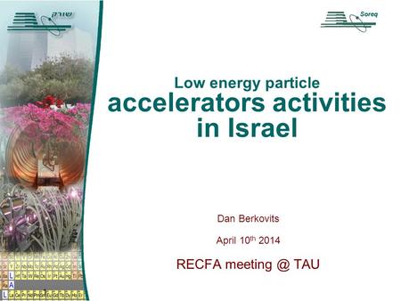 Soreq Low energy particle accelerators activities in Israel Dan Berkovits April 10 th 2014 RECFA TAU 1 Soreq.