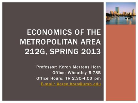 Professor: Keren Mertens Horn Office: Wheatley 5-78B Office Hours: TR 2:30-4:00 pm   ECONOMICS OF THE METROPOLITAN AREA 212G,