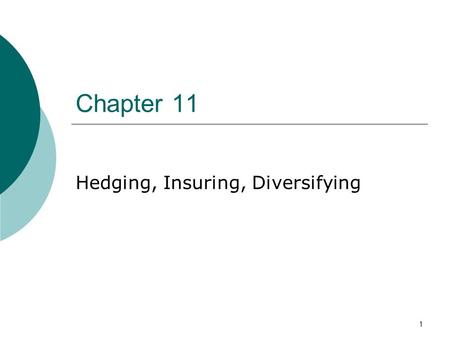 1 Chapter 11 Hedging, Insuring, Diversifying. 2 Contents 1. Forward and Futures to Hedge Risk 2. Swap Contracts 3. Hedging, Matching Assets to Liabilities.