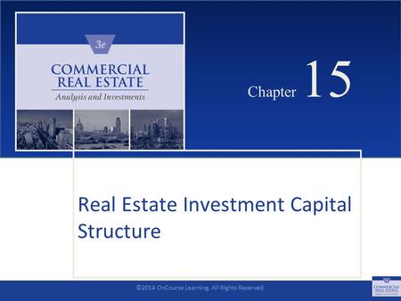 ©2014 OnCourse Learning. All Rights Reserved. CHAPTER 15 Chapter 15 Real Estate Investment Capital Structure SLIDE 1.