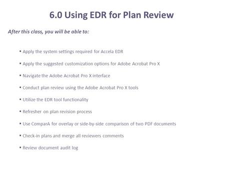 After this class, you will be able to:  Apply the system settings required for Accela EDR  Apply the suggested customization options for Adobe Acrobat.