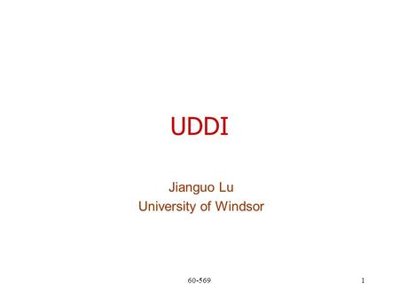 60-5691 UDDI Jianguo Lu University of Windsor. 60-5692 What is UDDI?  Universal Description, Discovery, and Integration  A project to encourage interoperability.