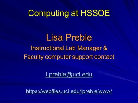 Computing at HSSOE Lisa Preble Instructional Lab Manager & Faculty computer support contact https://webfiles.uci.edu/lpreble/www/