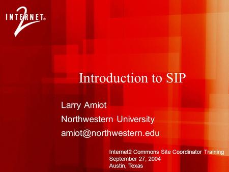 Larry Amiot Northwestern University Internet2 Commons Site Coordinator Training September 27, 2004 Austin, Texas Introduction to.