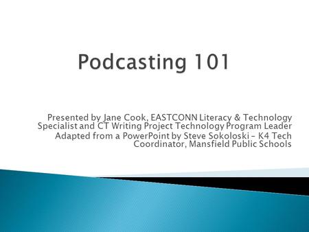 Presented by Jane Cook, EASTCONN Literacy & Technology Specialist and CT Writing Project Technology Program Leader Adapted from a PowerPoint by Steve Sokoloski.