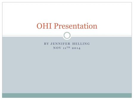 BY JENNIFER HELLING NOV 11 TH 2014 OHI Presentation.