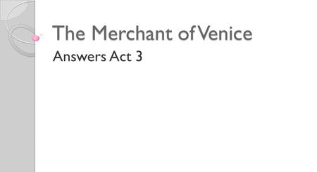 The Merchant of Venice Answers Act 3 1. What news has Salerio heard on the Rialto?