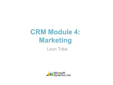 CRM Module 4: Marketing Leon Tribe. About Me >Trained as a quantum physicist >Worked with CRM systems for 12 years >On the original Microsoft CRM 1.0.