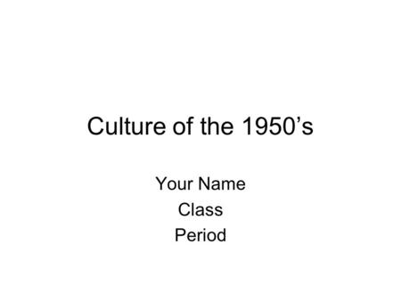 Culture of the 1950’s Your Name Class Period. Project Instructions This TEMPLATE is for you to use to build your presentation on the 1950s. You may add.