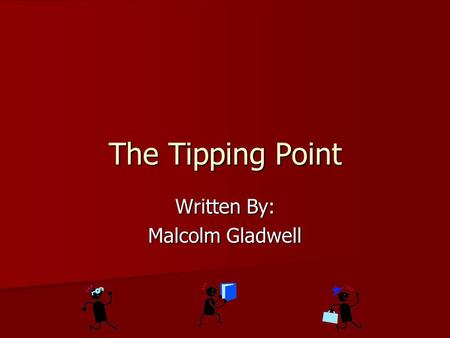 The Tipping Point Written By: Malcolm Gladwell. The Tipping Point Is: The moment of critical mass The moment of critical mass The dramatic moment in an.