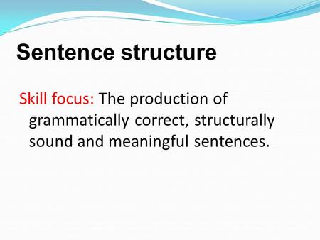 Sentence structure Skill focus: The production of grammatically correct, structurally sound and meaningful sentences.