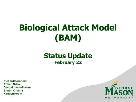 Biological Attack Model (BAM) Status Update February 22 Richard Bornhorst Robert Grillo Deepak Janardhanan Shubh Krishna Kathryn Poole.