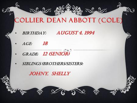 COLLIER DEAN ABBOTT (COLE) BIRTHDAY: August 4, 1994 BIRTHDAY: August 4, 1994 AGE: 18 AGE: 18 GRADE: 12 (senior) GRADE: 12 (senior) SIBLINGS (brothers/sisters):