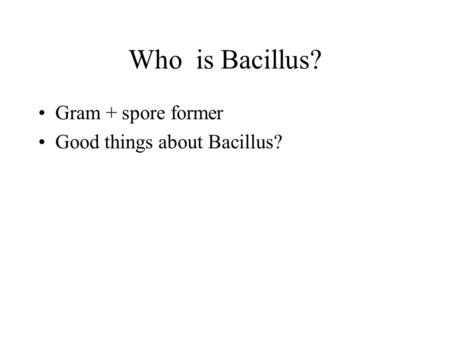 Who is Bacillus? Gram + spore former Good things about Bacillus?