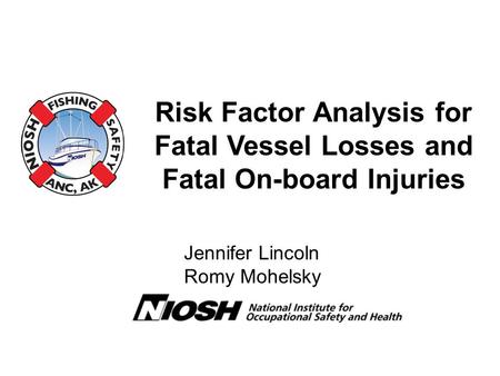 Risk Factor Analysis for Fatal Vessel Losses and Fatal On-board Injuries Jennifer Lincoln Romy Mohelsky.