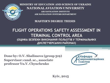 FLIGHT OPERATIONS SAFETY ASSESSMENT IN TERMINAL CONTROL AREA (ОЦІНКА БЕЗПЕКИ ВИКОНАННЯ ПОЛЬОТІВ У ТЕРМІНАЛЬНИХ ДИСПЕТЧЕРСЬКИХ РАЙОНАХ) Done by: O.V. Shalimova.