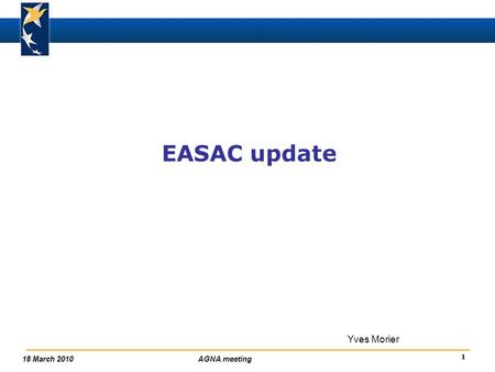 1 18 March 2010AGNA meeting EASAC update Yves Morier.