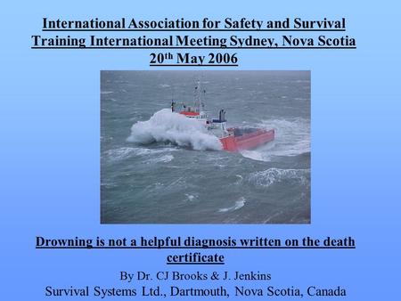 Drowning is not a helpful diagnosis written on the death certificate By Dr. CJ Brooks & J. Jenkins Survival Systems Ltd., Dartmouth, Nova Scotia, Canada.