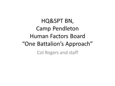 HQ&SPT BN, Camp Pendleton Human Factors Board “One Battalion’s Approach” Col Rogers and staff.