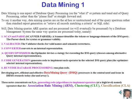 Data Mining 1 Data Mining is one aspect of Database Query Processing (on the what if or pattern and trend end of Query Processing, rather than the please.