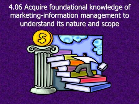 4.06 Acquire foundational knowledge of marketing-information management to understand its nature and scope.