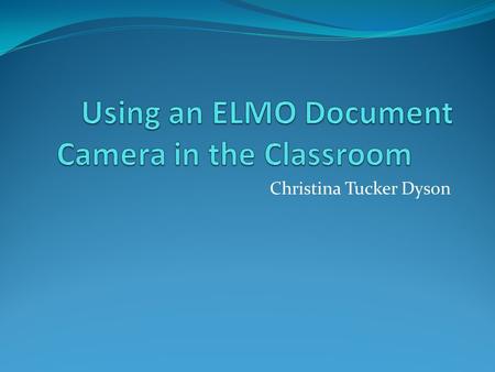 Christina Tucker Dyson. TT-02s ELMO Document Camera