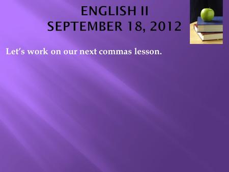 Let’s work on our next commas lesson.. Instead of writing this down, I’ll call on a few people to help me do them at the ELMO projector: ADD COMMAS WHERE.