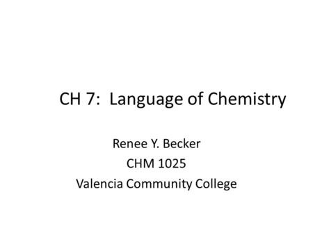 CH 7: Language of Chemistry Renee Y. Becker CHM 1025 Valencia Community College.