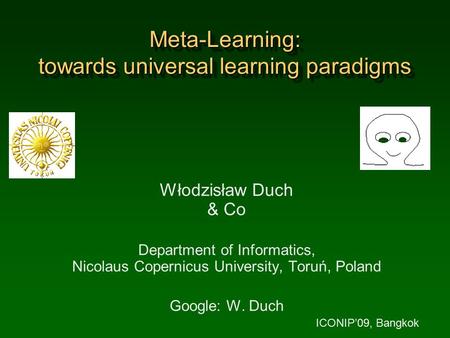 Meta-Learning: towards universal learning paradigms Włodzisław Duch & Co Department of Informatics, Nicolaus Copernicus University, Toruń, Poland Google: