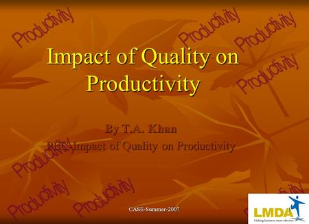 1 CASE-Summer-20071 Impact of Quality on Productivity By T.A. Khan PEC-Impact of Quality on Productivity.