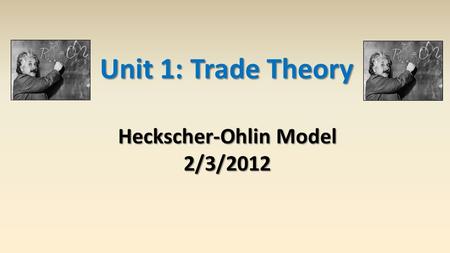 Unit 1: Trade Theory Heckscher-Ohlin Model 2/3/2012.