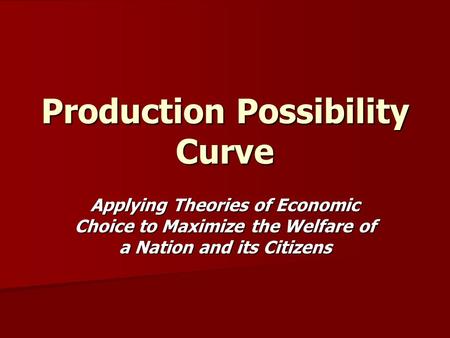 Production Possibility Curve Applying Theories of Economic Choice to Maximize the Welfare of a Nation and its Citizens.