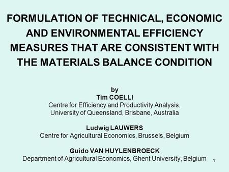 1 FORMULATION OF TECHNICAL, ECONOMIC AND ENVIRONMENTAL EFFICIENCY MEASURES THAT ARE CONSISTENT WITH THE MATERIALS BALANCE CONDITION by Tim COELLI Centre.