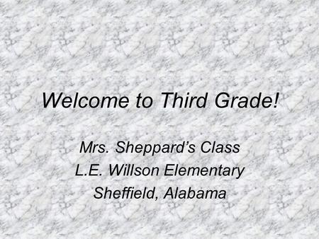 Welcome to Third Grade! Mrs. Sheppard’s Class L.E. Willson Elementary Sheffield, Alabama.