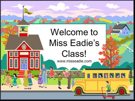 Welcome to Miss Eadie’s Class! www.misseadie.com.