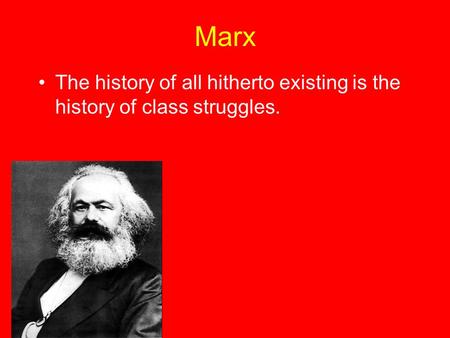 Marx The history of all hitherto existing is the history of class struggles.