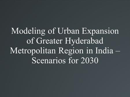 Modeling of Urban Expansion of Greater Hyderabad Metropolitan Region in India – Scenarios for 2030.