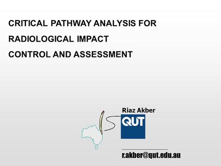 CRITICAL PATHWAY ANALYSIS FOR RADIOLOGICAL IMPACT CONTROL AND ASSESSMENT Riaz Akber