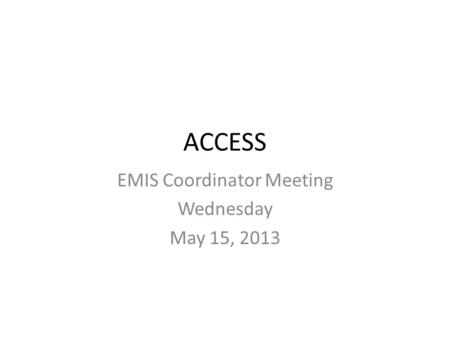 ACCESS EMIS Coordinator Meeting Wednesday May 15, 2013.