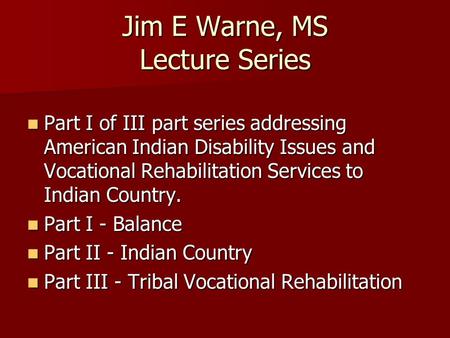 Jim E Warne, MS Lecture Series Part I of III part series addressing American Indian Disability Issues and Vocational Rehabilitation Services to Indian.