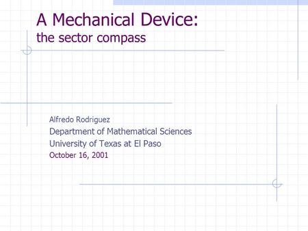 A Mechanical Device: the sector compass Alfredo Rodriguez Department of Mathematical Sciences University of Texas at El Paso October 16, 2001.