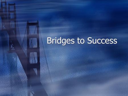 Bridges to Success. The Ultimate Success Formula  Know your outcome  Take massive action  Notice what works and what does not  Change your approach.