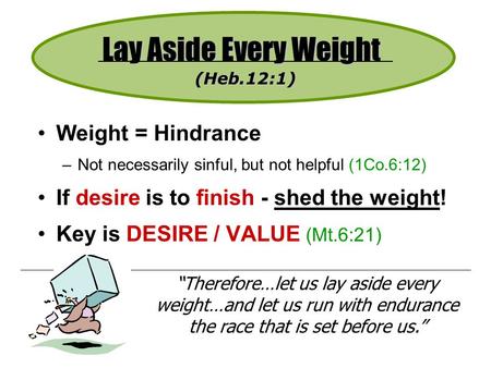 Weight = Hindrance –Not necessarily sinful, but not helpful (1Co.6:12) If desire is to finish - shed the weight! Key is DESIRE / VALUE (Mt.6:21) “Therefore…let.